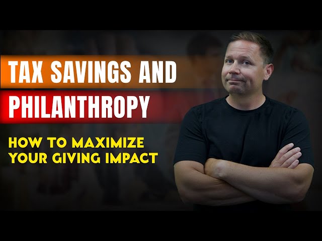 Tax Savings and Philanthropy – How to Maximize Your Giving Impact